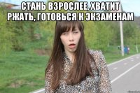 Стань взрослее, хватит ржать, готовься к экзаменам 