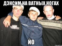дэнсим на ватных ногах йо