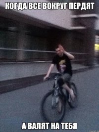 когда все вокруг пердят а валят на тебя