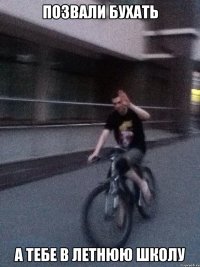 позвали бухать а тебе в летнюю школу