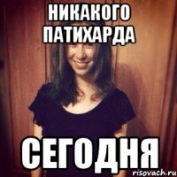 НИКАКОГО ПАТИХАРДА СЕГОДНЯ