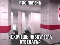 ПСС ПАРЕНЬ НЕ ХОЧЕШЬ ЧИЗБУРГЕРА ОТВЕДАТЬ?