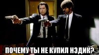  Почему ты не купил Нэдик?