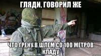 Гляди, говорил же что грену в шлем со 100 метров кладу