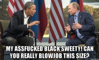  My assfucked black sweety! Can you really blowjob this size?