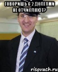 Говоришь с 2 долгами не отчисляют? 