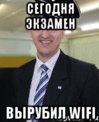 Сегодня экзамен Вырубил WIFI