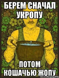 Берем сначал укропу потом кошачью жопу