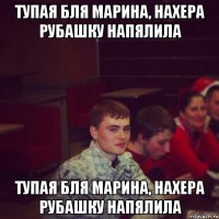 Тупая бля марина, нахера рубашку напялила Тупая бля марина, нахера рубашку напялила