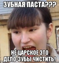 Зубная паста??? Не царское это дело-зубы чистить!