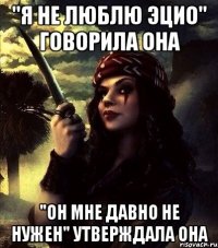 "Я НЕ ЛЮБЛЮ ЭЦИО" говорила она "ОН МНЕ ДАВНО НЕ НУЖЕН" утверждала она