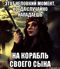 ЭТОТ НЕЛОВКИЙ МОМЕНТ, КОГДА СЛУЧАЙНО НАПАДАЕШЬ НА КОРАБЛЬ СВОЕГО СЫНА