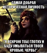 САМАЯ ДОБРАЯ ИСТОРИЧЕСКАЯ ЛИЧНОСТЬ "Я ВСКРОЮ ТЕБЕ ГЛОТКУ И БУДУ УМЫВАТЬСЯ ТВОЕЙ КРОВЬЮ, ЧЕРВЬ!"