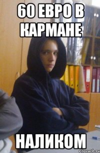 60 евро в кармане наликом