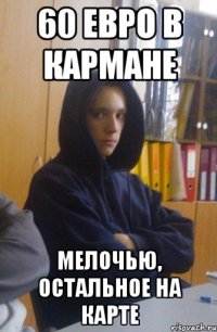 60 евро в кармане мелочью, остальное на карте