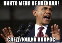 Никто меня не нагинал! Следующий вопрос