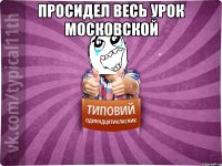 просидел весь урок московской 