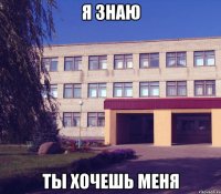 Я знаю ты хочешь меня