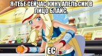 Я тебе сейчас кину апельсин в лицо Блайс, ес