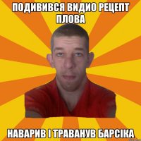 подивився видио рецепт плова наварив і траванув барсіка