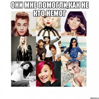 Они мне помогли,как не кто немог 