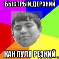 Быстрый,дерзкий Как пуля резкий