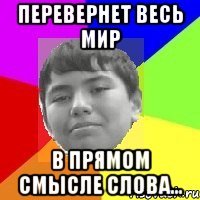Перевернет весь мир В прямом смысле слова...
