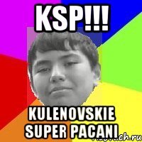KSP!!! KULENOVSKIE SUPER PACANI