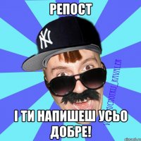 РЕПОСТ I ТИ НАПИШЕШ УСЬО ДОБРЕ!