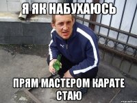 Я як набухаюсь прям мастером карате стаю