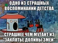Одно из страшных воспоминаний детства страшнее чем мутант из "заклятье долины змей"