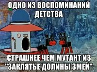 Одно из воспоминаний детства страшнее чем мутант из "заклятье долины змей"