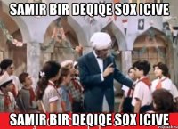 Samir bir deqiqe sox icive Samir bir deqiqe sox icive