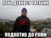 пока девився титаник подкотив до роми