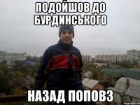 подойшов до Бурдинського назад поповз
