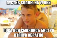 пустив соплю на уроки пока вси смиялись бистро втянув обратно