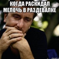 КОГДА РАСКИДАЛ МЕЛОЧЬ В РАЗДЕВАЛКЕ 