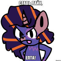 СТАВЬ ЛАЙК, ЕПТА!