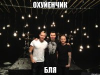 охуйенчик бля
