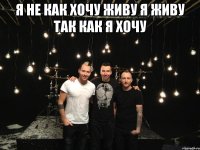 Я не как хочу живу я живу так как я хочу 