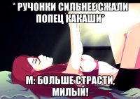 * Ручонки сильнее сжали попец Какаши* м: больше страсти, милый!