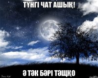 Түнгі Чат Ашық! Ә Тәк Бәрі Тәщқо