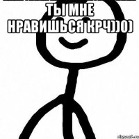 Ты мне нравишься крч))0) 
