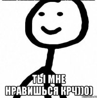  Ты мне нравишься крч))0)