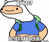 ду хаст вечеславыч)0)