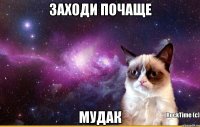 заходи почаще мудак