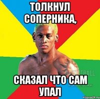 Толкнул соперника, сказал что сам упал