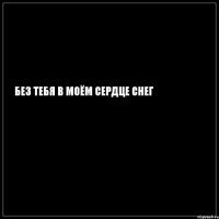 Без тебя в моём сердце снег