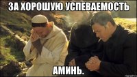 За хорошую успеваемость Аминь.