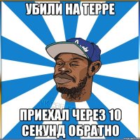 УБИЛИ НА ТЕРРЕ ПРИЕХАЛ ЧЕРЕЗ 10 СЕКУНД ОБРАТНО